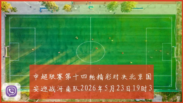 中超联赛第十四轮精彩对决北京国安迎战河南队2026年5月23日19时35分开赛