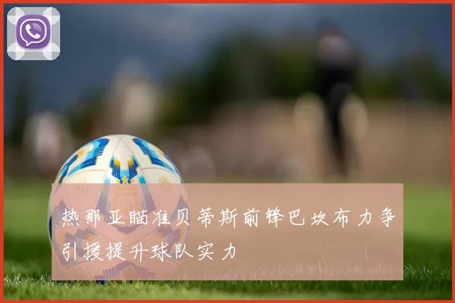 热那亚瞄准贝蒂斯前锋巴坎布力争引援提升球队实力
