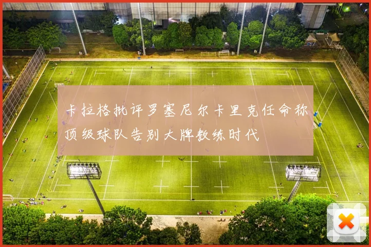 卡拉格批评罗塞尼尔卡里克任命称顶级球队告别大牌教练时代