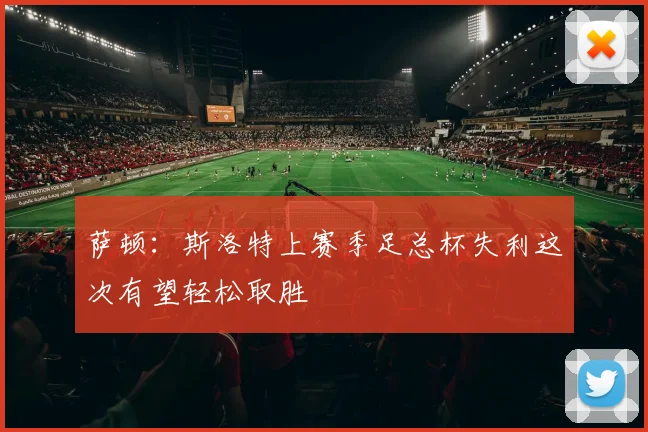 萨顿：斯洛特上赛季足总杯失利这次有望轻松取胜