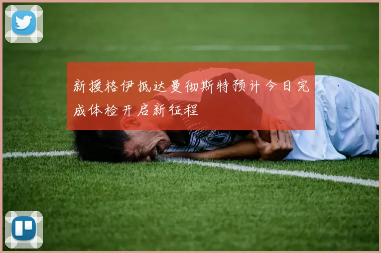 新援格伊抵达曼彻斯特预计今日完成体检开启新征程